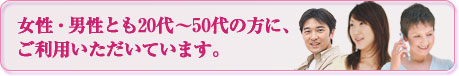 女性・男性とも20代〜50代の方に、ご利用いただいています。
